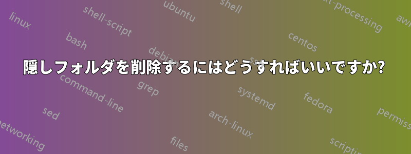 隠しフォルダを削除するにはどうすればいいですか?