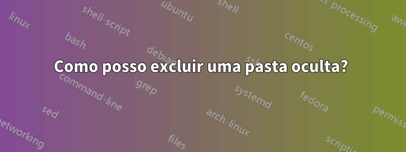 Como posso excluir uma pasta oculta?