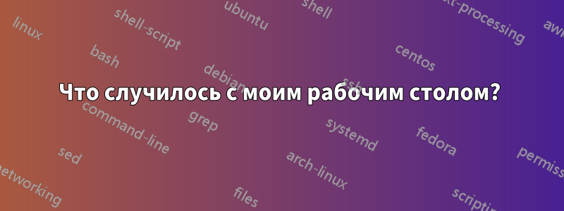 Что случилось с моим рабочим столом?