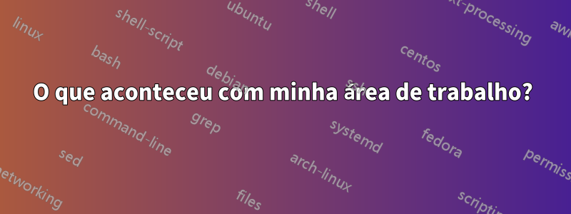 O que aconteceu com minha área de trabalho?