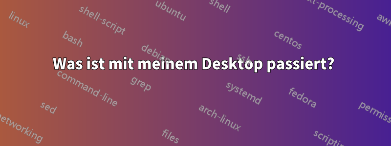 Was ist mit meinem Desktop passiert?