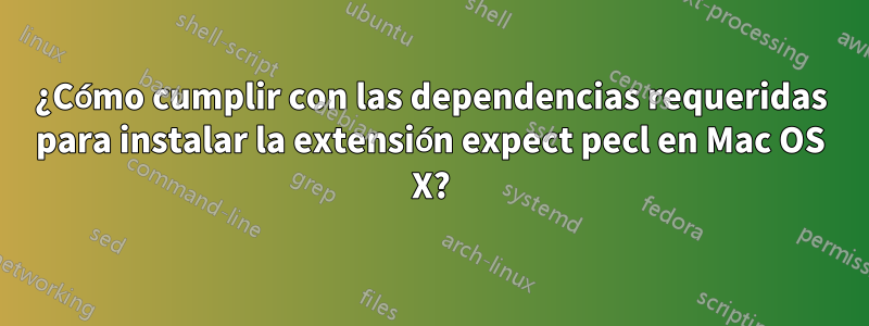 ¿Cómo cumplir con las dependencias requeridas para instalar la extensión expect pecl en Mac OS X?