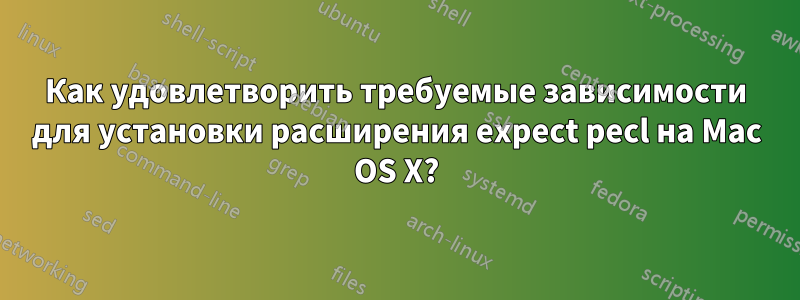 Как удовлетворить требуемые зависимости для установки расширения expect pecl на Mac OS X?