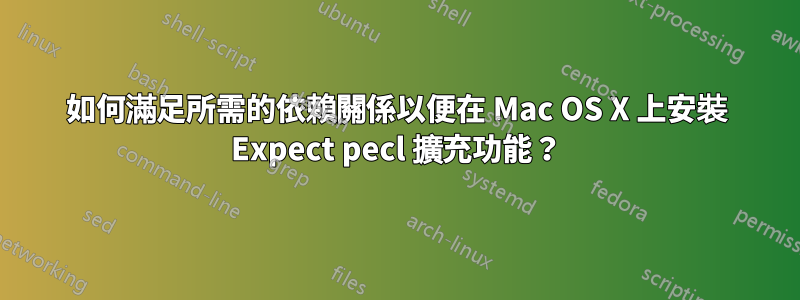 如何滿足所需的依賴關係以便在 Mac OS X 上安裝 Expect pecl 擴充功能？