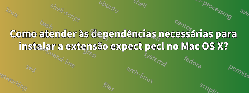 Como atender às dependências necessárias para instalar a extensão expect pecl no Mac OS X?