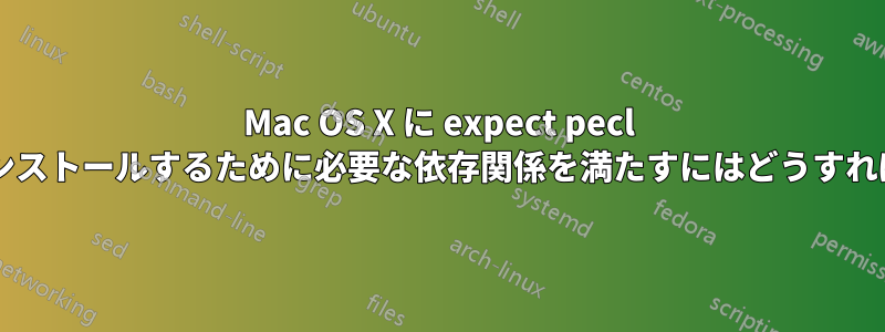 Mac OS X に expect pecl 拡張機能をインストールするために必要な依存関係を満たすにはどうすればよいですか?