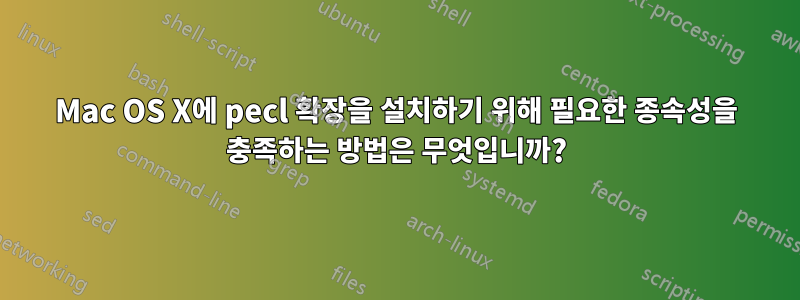 Mac OS X에 pecl 확장을 설치하기 위해 필요한 종속성을 충족하는 방법은 무엇입니까?