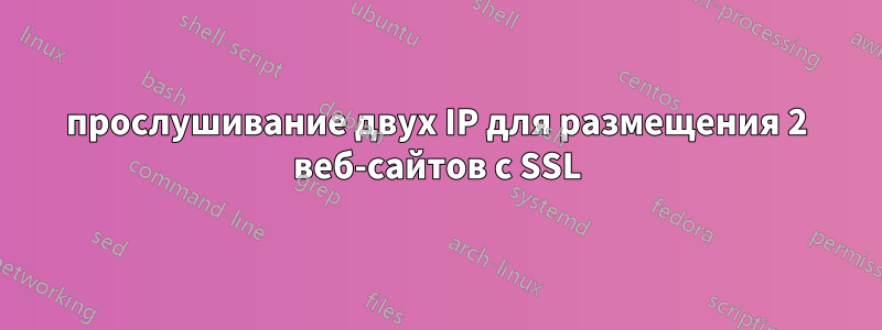 прослушивание двух IP для размещения 2 веб-сайтов с SSL