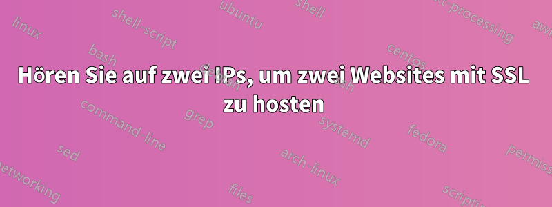 Hören Sie auf zwei IPs, um zwei Websites mit SSL zu hosten