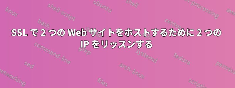 SSL で 2 つの Web サイトをホストするために 2 つの IP をリッスンする