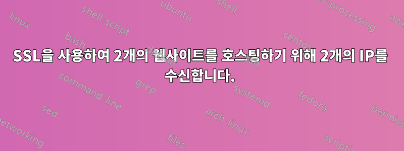 SSL을 사용하여 2개의 웹사이트를 호스팅하기 위해 2개의 IP를 수신합니다.