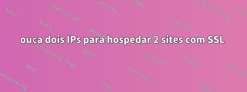 ouça dois IPs para hospedar 2 sites com SSL