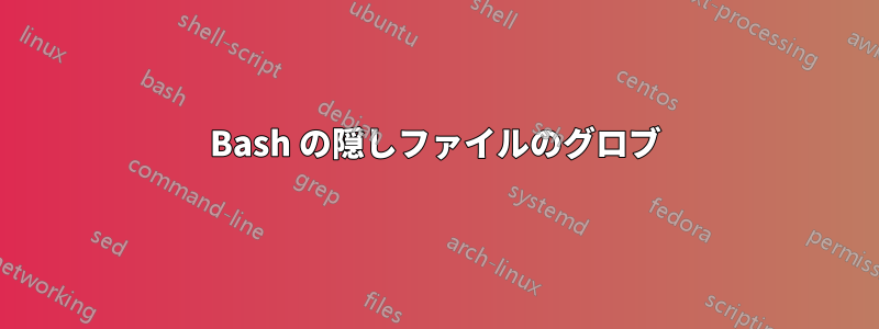 Bash の隠しファイルのグロブ