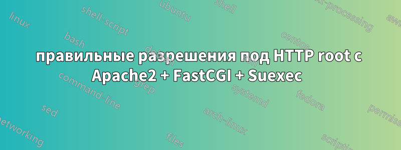 правильные разрешения под HTTP root с Apache2 + FastCGI + Suexec 