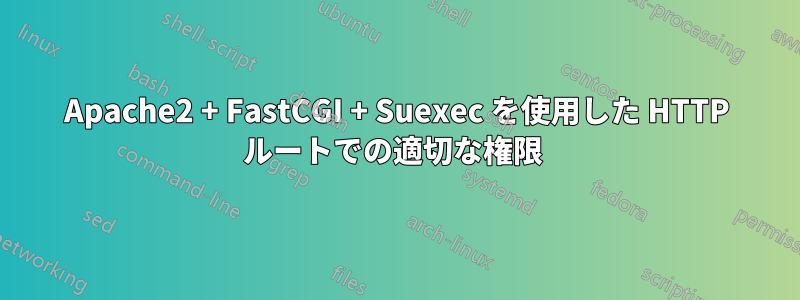 Apache2 + FastCGI + Suexec を使用した HTTP ルートでの適切な権限 