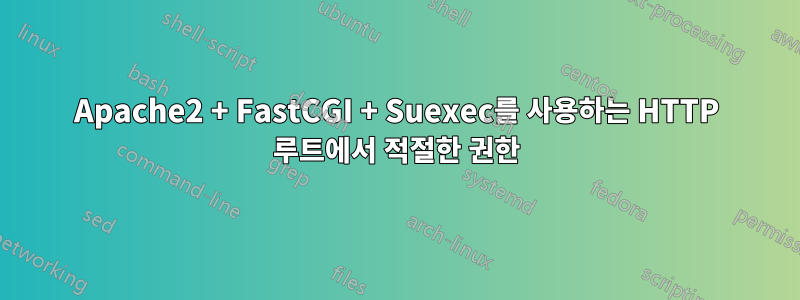 Apache2 + FastCGI + Suexec를 사용하는 HTTP 루트에서 적절한 권한