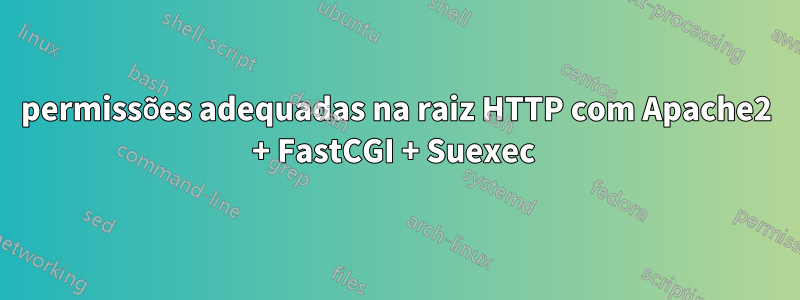 permissões adequadas na raiz HTTP com Apache2 + FastCGI + Suexec 