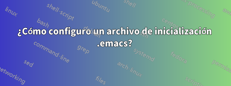 ¿Cómo configuro un archivo de inicialización .emacs?