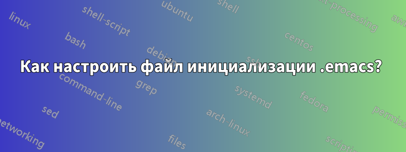 Как настроить файл инициализации .emacs?