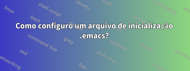 Como configuro um arquivo de inicialização .emacs?