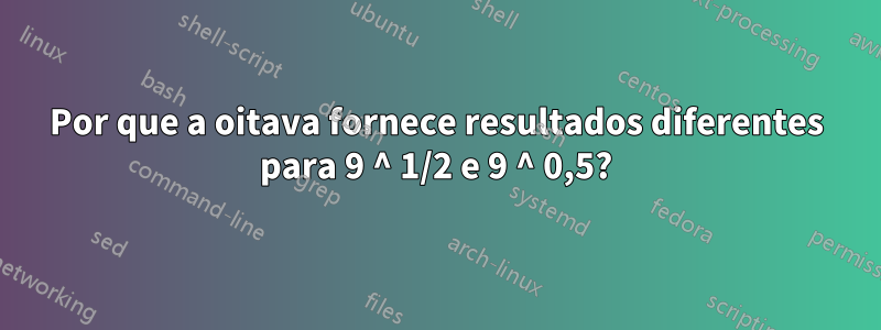 Por que a oitava fornece resultados diferentes para 9 ^ 1/2 e 9 ^ 0,5?