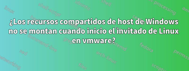 ¿Los recursos compartidos de host de Windows no se montan cuando inicio el invitado de Linux en vmware?