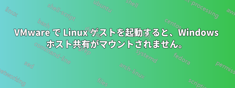 VMware で Linux ゲストを起動すると、Windows ホスト共有がマウントされません。