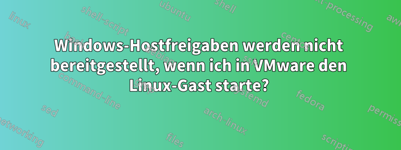 Windows-Hostfreigaben werden nicht bereitgestellt, wenn ich in VMware den Linux-Gast starte?