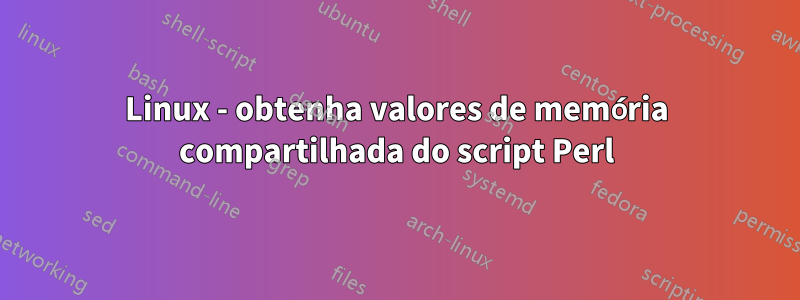 Linux - obtenha valores de memória compartilhada do script Perl