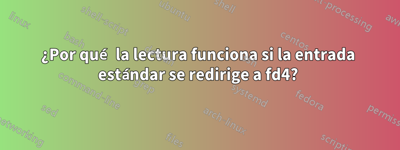 ¿Por qué la lectura funciona si la entrada estándar se redirige a fd4?