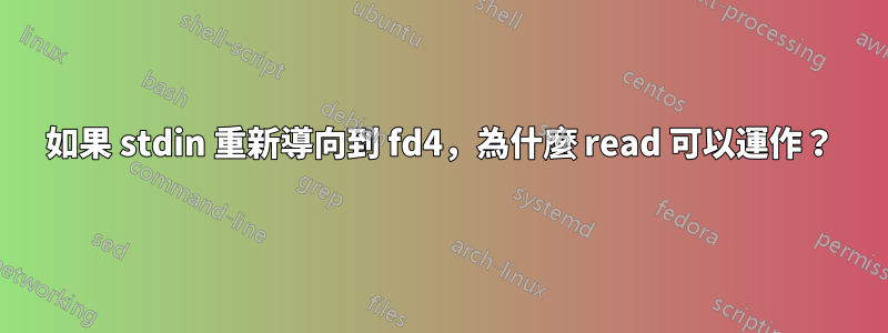 如果 stdin 重新導向到 fd4，為什麼 read 可以運作？