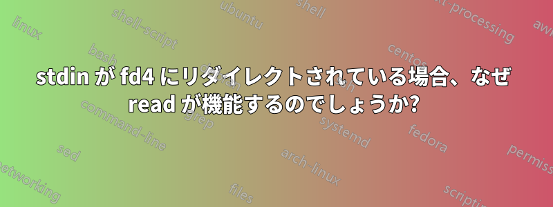 stdin が fd4 にリダイレクトされている場合、なぜ read が機能するのでしょうか?