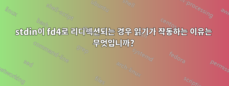 stdin이 fd4로 리디렉션되는 경우 읽기가 작동하는 이유는 무엇입니까?