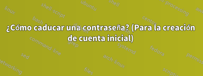 ¿Cómo caducar una contraseña? (Para la creación de cuenta inicial)