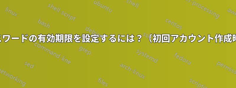 パスワードの有効期限を設定するには？（初回アカウント作成時）