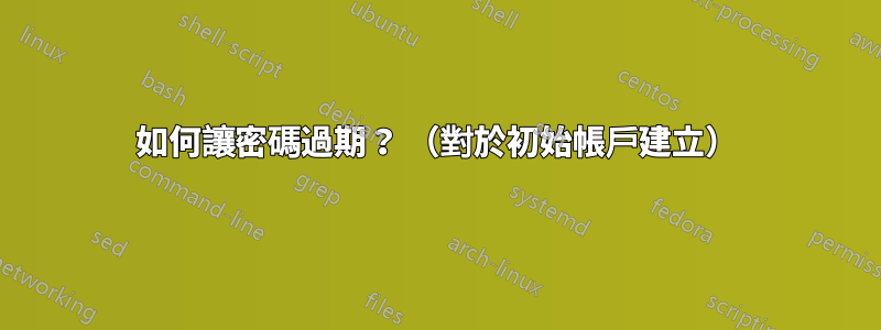 如何讓密碼過期？ （對於初始帳戶建立）