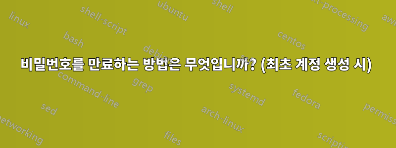 비밀번호를 만료하는 방법은 무엇입니까? (최초 계정 생성 시)