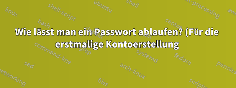 Wie lässt man ein Passwort ablaufen? (Für die erstmalige Kontoerstellung)
