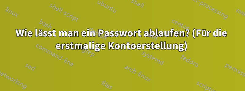 Wie lässt man ein Passwort ablaufen? (Für die erstmalige Kontoerstellung)