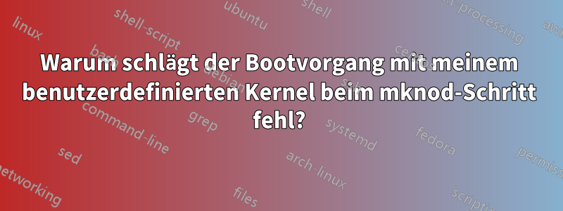 Warum schlägt der Bootvorgang mit meinem benutzerdefinierten Kernel beim mknod-Schritt fehl?