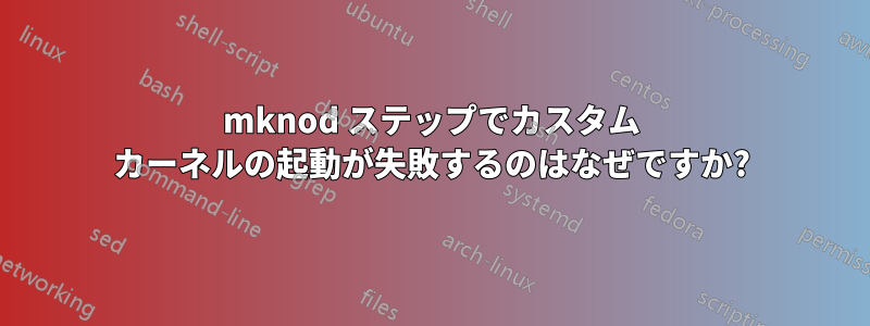 mknod ステップでカスタム カーネルの起動が失敗するのはなぜですか?