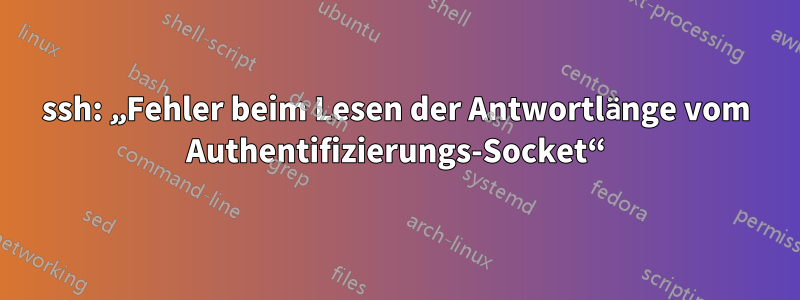 ssh: „Fehler beim Lesen der Antwortlänge vom Authentifizierungs-Socket“