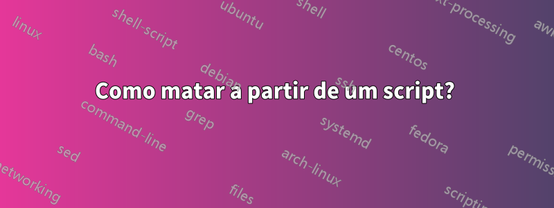 Como matar a partir de um script?