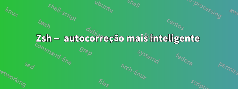 Zsh — autocorreção mais inteligente