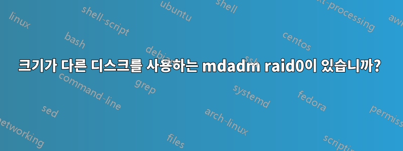 크기가 다른 디스크를 사용하는 mdadm raid0이 있습니까?