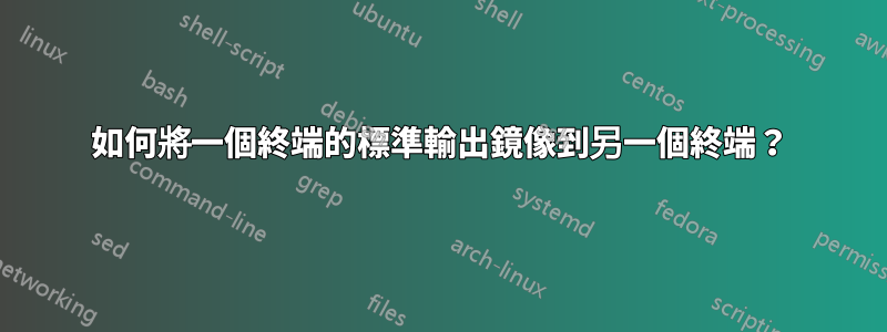 如何將一個終端的標準輸出鏡像到另一個終端？