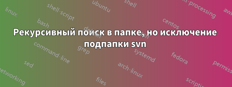 Рекурсивный поиск в папке, но исключение подпапки svn