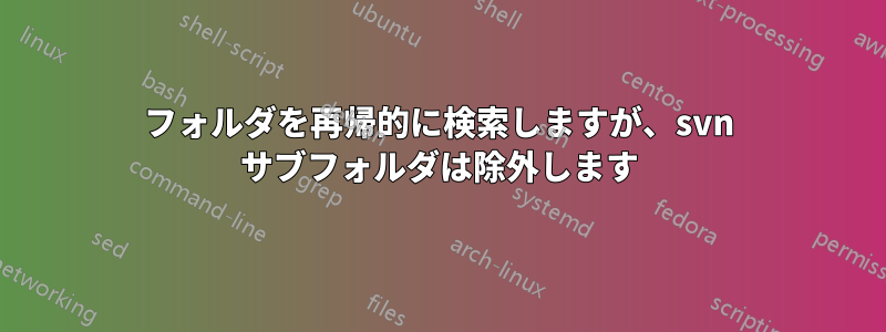 フォルダを再帰的に検索しますが、svn サブフォルダは除外します