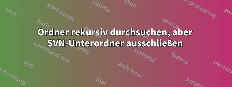 Ordner rekursiv durchsuchen, aber SVN-Unterordner ausschließen