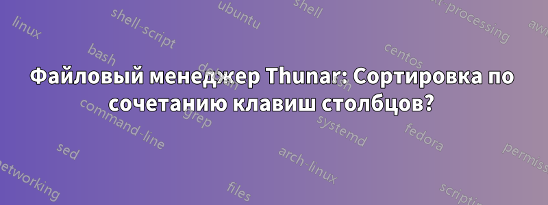 Файловый менеджер Thunar: Сортировка по сочетанию клавиш столбцов?